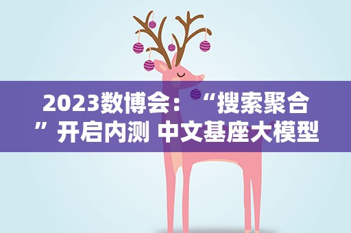 2023数博会：“搜索聚合”开启内测 中文基座大模型CPM-Bee10b全面开源