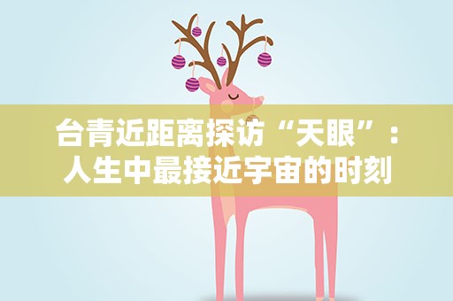 台青近距离探访“天眼”：人生中最接近宇宙的时刻
