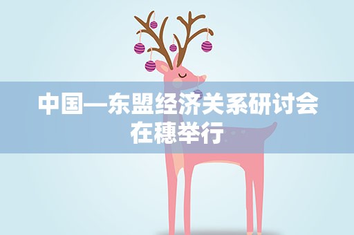 中国—东盟经济关系研讨会在穗举行