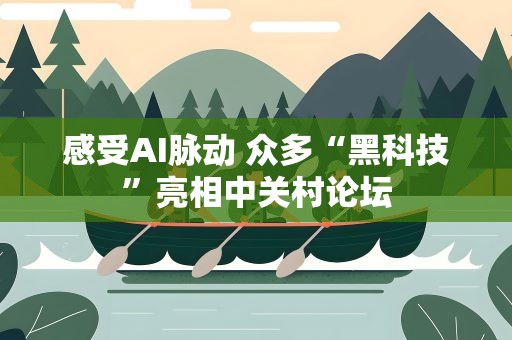 感受AI脉动 众多“黑科技”亮相中关村论坛