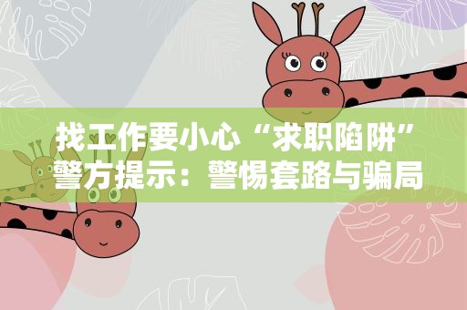 找工作要小心“求职陷阱” 警方提示：警惕套路与骗局