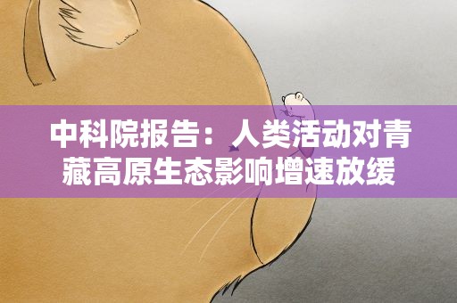 中科院报告：人类活动对青藏高原生态影响增速放缓