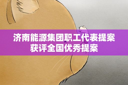 济南能源集团职工代表提案获评全国优秀提案