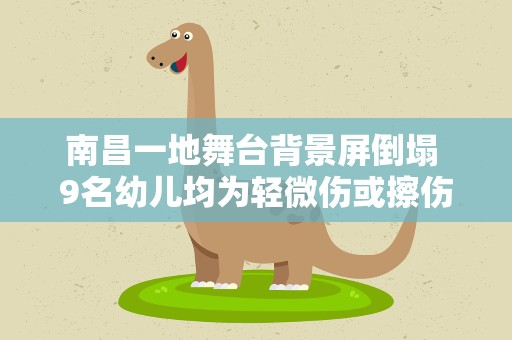 南昌一地舞台背景屏倒塌 9名幼儿均为轻微伤或擦伤