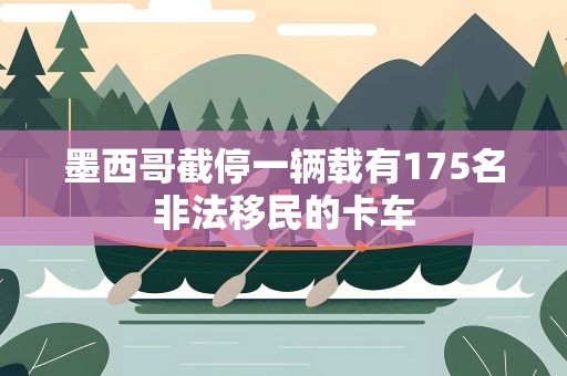 墨西哥截停一辆载有175名非法移民的卡车