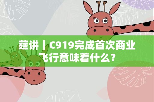 莛讲｜C919完成首次商业飞行意味着什么？