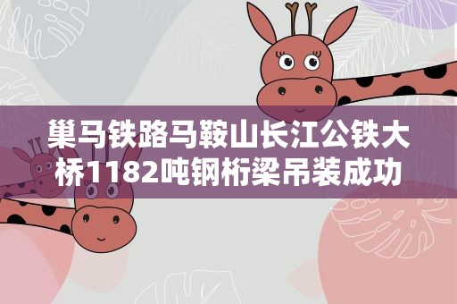 巢马铁路马鞍山长江公铁大桥1182吨钢桁梁吊装成功