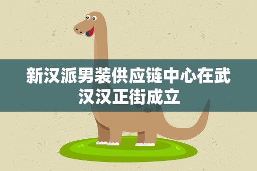 新汉派男装供应链中心在武汉汉正街成立