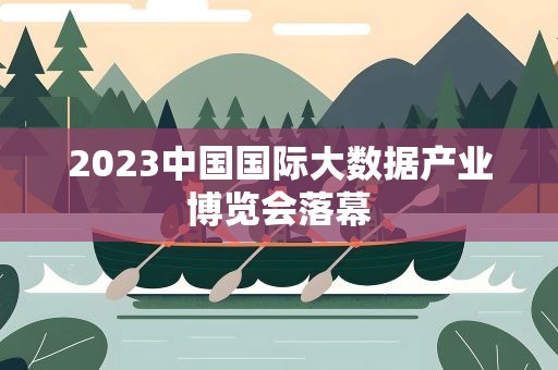 2023中国国际大数据产业博览会落幕