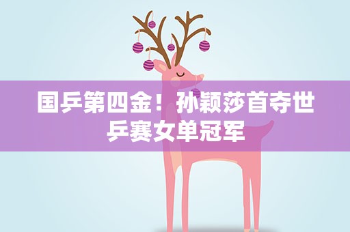 国乒第四金！孙颖莎首夺世乒赛女单冠军