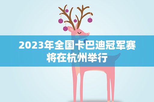 2023年全国卡巴迪冠军赛将在杭州举行