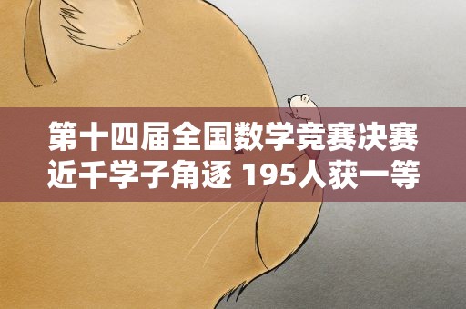 第十四届全国数学竞赛决赛近千学子角逐 195人获一等奖