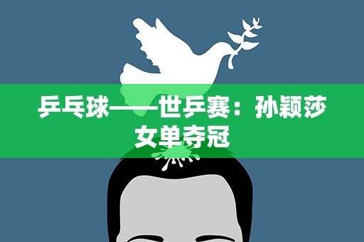 乒乓球——世乒赛：孙颖莎女单夺冠