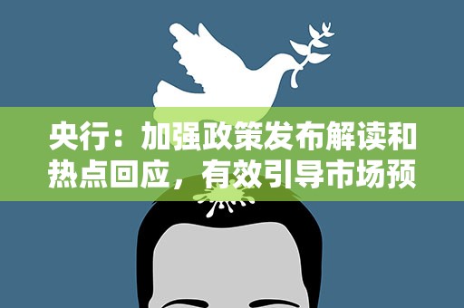央行：加强政策发布解读和热点回应，有效引导市场预期