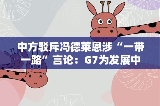 中方驳斥冯德莱恩涉“一带一路”言论：G7为发展中国家福祉做过什么实实在在贡献？