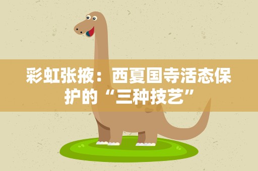 彩虹张掖：西夏国寺活态保护的“三种技艺”