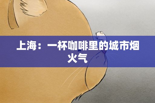 上海：一杯咖啡里的城市烟火气