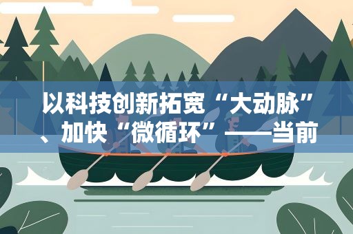以科技创新拓宽“大动脉”、加快“微循环”——当前我国交通运输领域科技创新观察