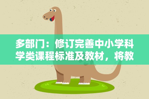 多部门：修订完善中小学科学类课程标准及教材，将教辅书纳入监管