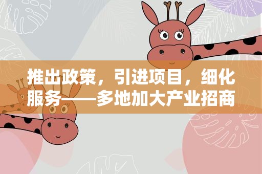 推出政策，引进项目，细化服务——多地加大产业招商引资