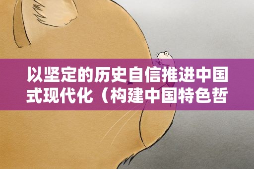 以坚定的历史自信推进中国式现代化（构建中国特色哲学社会科学）