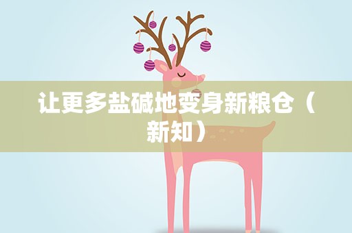 让更多盐碱地变身新粮仓（新知）