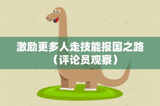 激励更多人走技能报国之路（评论员观察）