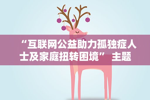 “互联网公益助力孤独症人士及家庭扭转困境” 主题公益论坛在武汉举办