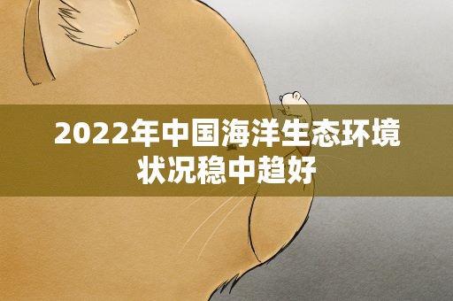2022年中国海洋生态环境状况稳中趋好