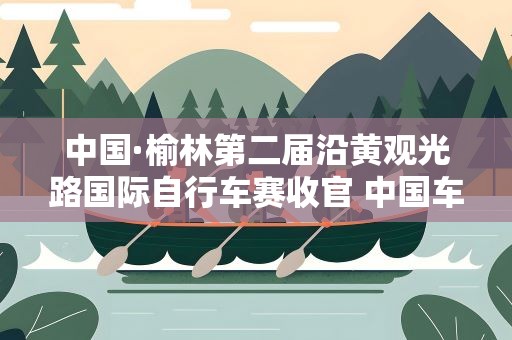 中国·榆林第二届沿黄观光路国际自行车赛收官 中国车队获团体冠军