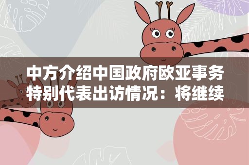 中方介绍中国政府欧亚事务特别代表出访情况：将继续加强与各方对话交流