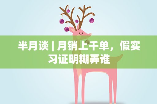 半月谈| 月销上千单，假实习证明糊弄谁