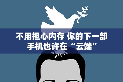 不用担心内存 你的下一部手机也许在“云端”