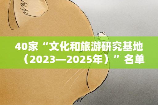 40家“文化和旅游研究基地（2023—2025年）”名单公布