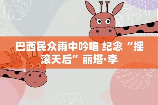 巴西民众雨中吟唱 纪念“摇滚天后”丽塔·李
