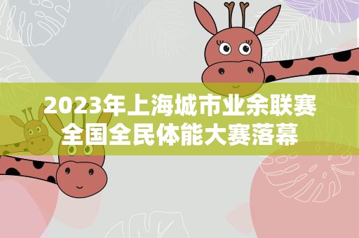 2023年上海城市业余联赛全国全民体能大赛落幕