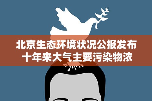 北京生态环境状况公报发布 十年来大气主要污染物浓度快速下降