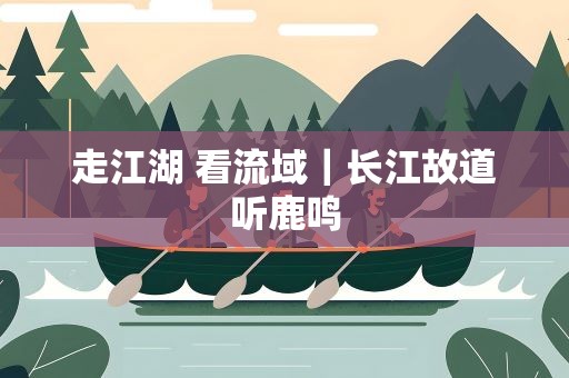走江湖 看流域｜长江故道听鹿鸣
