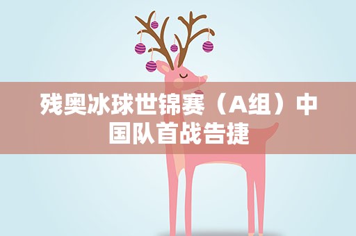 残奥冰球世锦赛（A组）中国队首战告捷