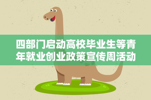 四部门启动高校毕业生等青年就业创业政策宣传周活动