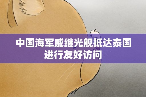 中国海军戚继光舰抵达泰国进行友好访问