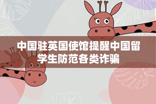 中国驻英国使馆提醒中国留学生防范各类诈骗