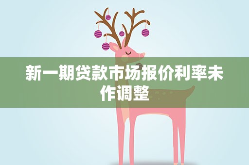 新一期贷款市场报价利率未作调整