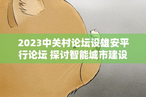 2023中关村论坛设雄安平行论坛 探讨智能城市建设
