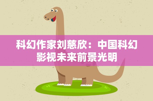 科幻作家刘慈欣：中国科幻影视未来前景光明