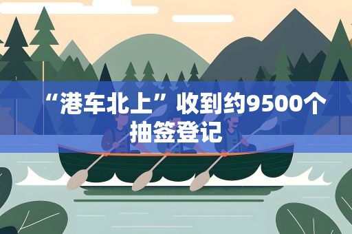 “港车北上”收到约9500个抽签登记