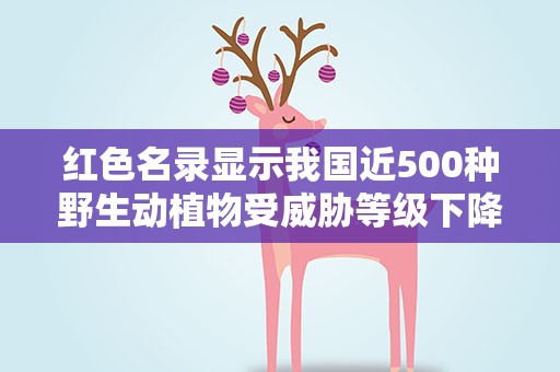 红色名录显示我国近500种野生动植物受威胁等级下降