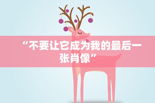 “不要让它成为我的最后一张肖像”