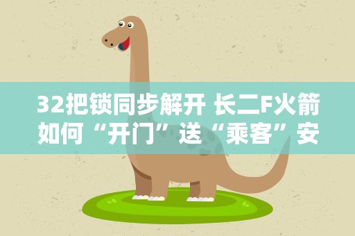 32把锁同步解开 长二F火箭如何“开门”送“乘客”安全“下车”？
