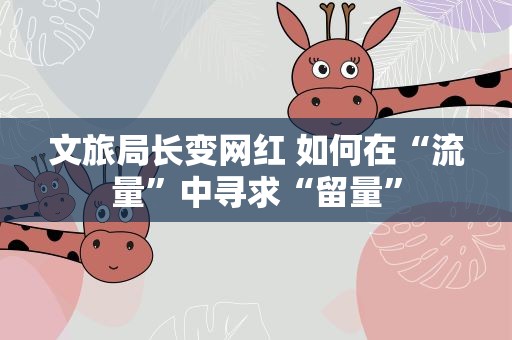 文旅局长变网红 如何在“流量”中寻求“留量”